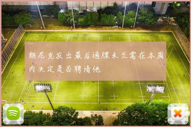 朗尼克发出最后通牒米兰需在本周内决定是否聘请他