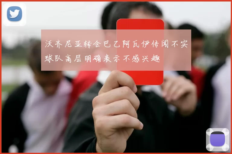 沃齐尼亚转会巴乙阿瓦伊传闻不实球队高层明确表示不感兴趣