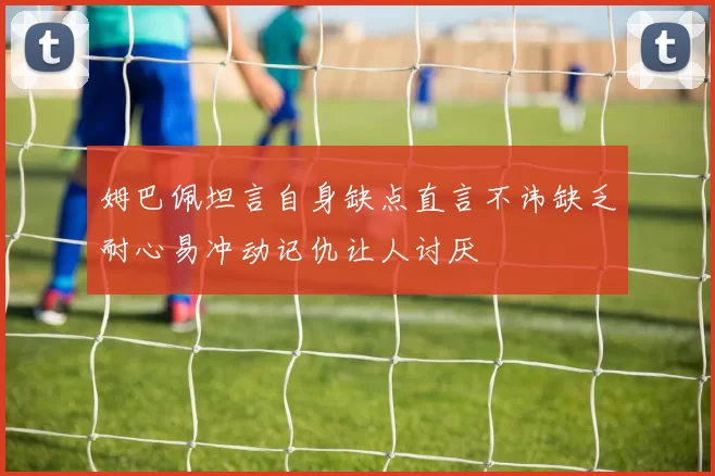 姆巴佩坦言自身缺点直言不讳缺乏耐心易冲动记仇让人讨厌